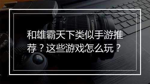 和雄霸天下类似手游推荐？这些游戏怎么玩？