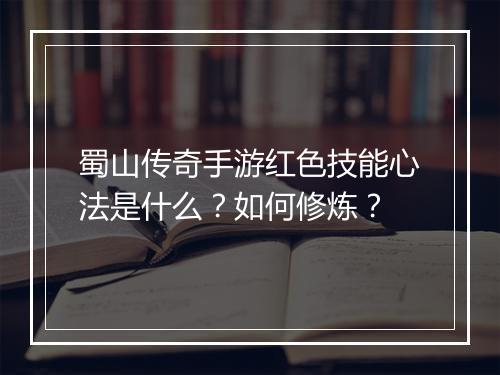 蜀山传奇手游红色技能心法是什么？如何修炼？