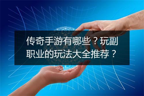 传奇手游有哪些？玩副职业的玩法大全推荐？