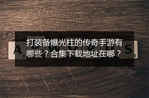 打装备爆光柱的传奇手游有哪些？合集下载地址在哪？