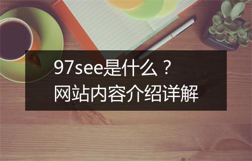 97see是什么？网站内容介绍详解