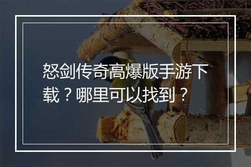 怒剑传奇高爆版手游下载？哪里可以找到？