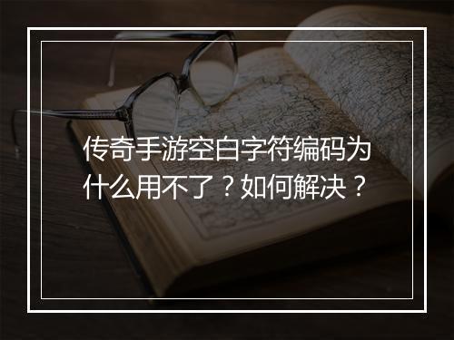 传奇手游空白字符编码为什么用不了？如何解决？