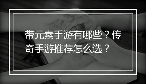 带元素手游有哪些？传奇手游推荐怎么选？