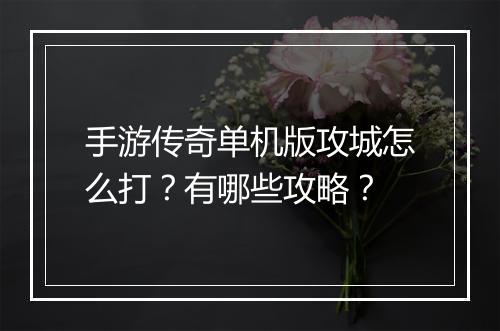 手游传奇单机版攻城怎么打？有哪些攻略？