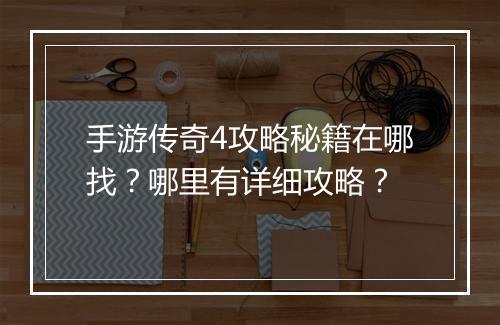 手游传奇4攻略秘籍在哪找？哪里有详细攻略？