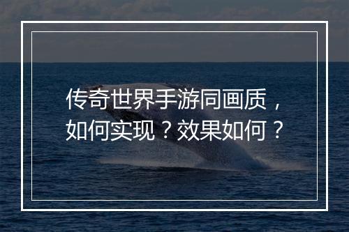 传奇世界手游同画质，如何实现？效果如何？