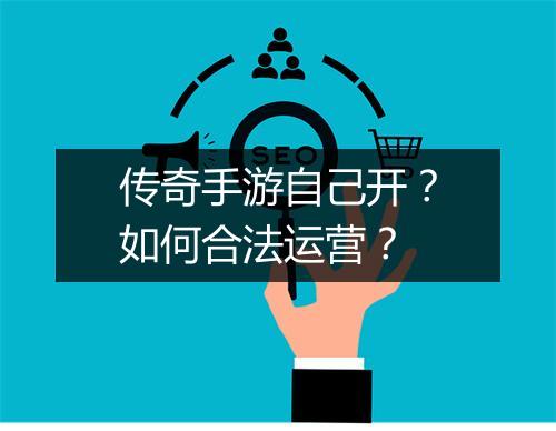 传奇手游自己开？如何合法运营？