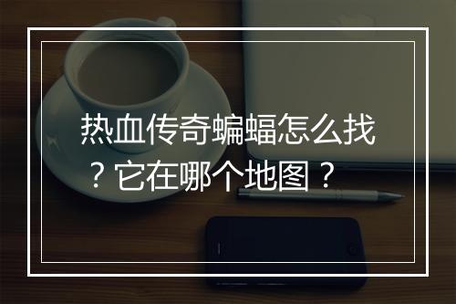 热血传奇蝙蝠怎么找？它在哪个地图？