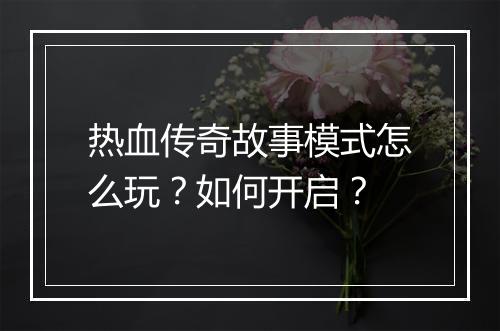 热血传奇故事模式怎么玩？如何开启？