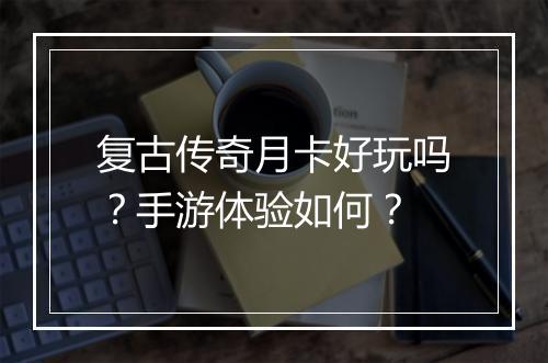 复古传奇月卡好玩吗？手游体验如何？