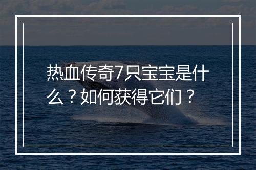 热血传奇7只宝宝是什么？如何获得它们？