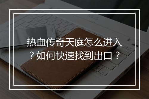 热血传奇天庭怎么进入？如何快速找到出口？