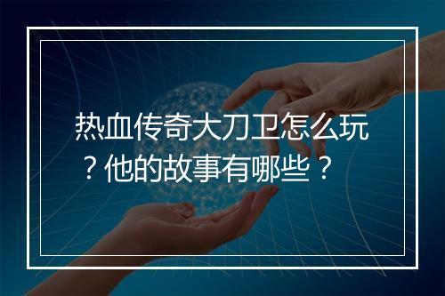 热血传奇大刀卫怎么玩？他的故事有哪些？