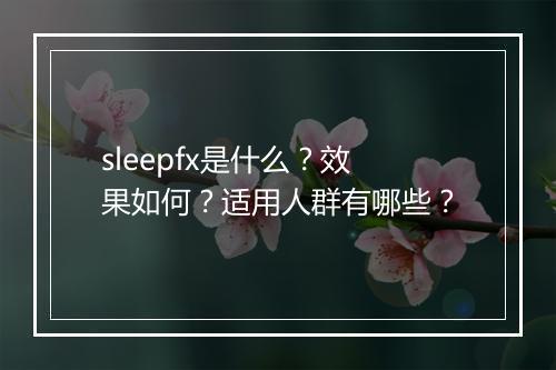 sleepfx是什么？效果如何？适用人群有哪些？