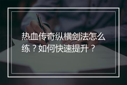 热血传奇纵横剑法怎么练？如何快速提升？