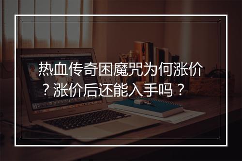 热血传奇困魔咒为何涨价？涨价后还能入手吗？