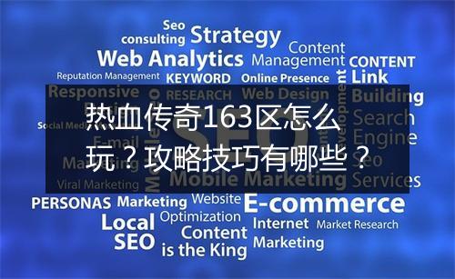 热血传奇163区怎么玩？攻略技巧有哪些？