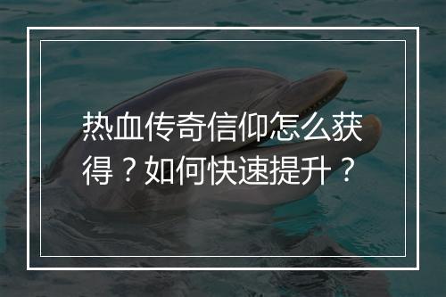 热血传奇信仰怎么获得？如何快速提升？