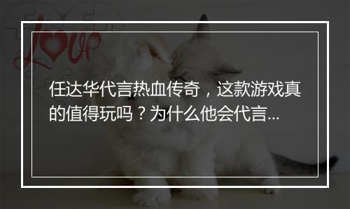 任达华代言热血传奇，这款游戏真的值得玩吗？为什么他会代言？