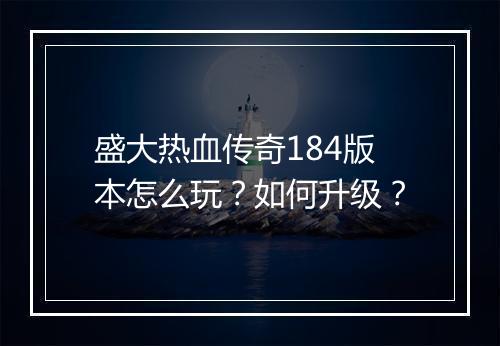 盛大热血传奇184版本怎么玩？如何升级？