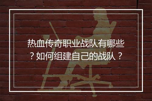 热血传奇职业战队有哪些？如何组建自己的战队？