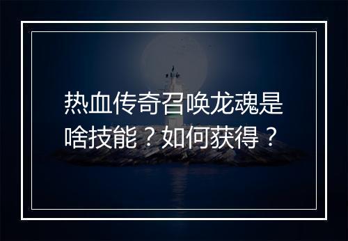 热血传奇召唤龙魂是啥技能？如何获得？