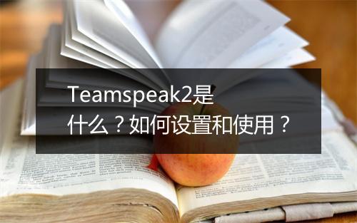 Teamspeak2是什么？如何设置和使用？