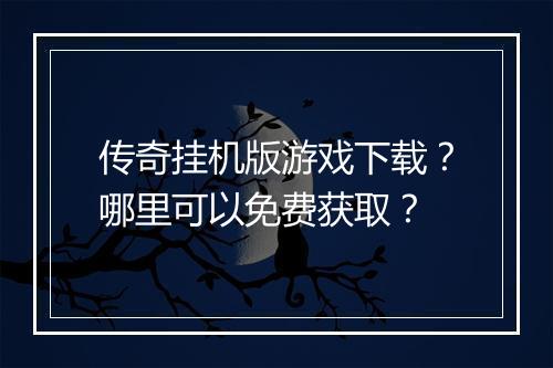 传奇挂机版游戏下载？哪里可以免费获取？