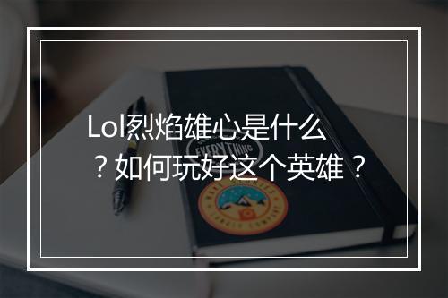 Lol烈焰雄心是什么？如何玩好这个英雄？