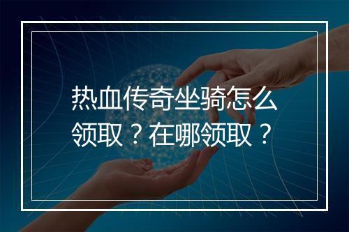 热血传奇坐骑怎么领取？在哪领取？