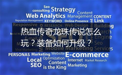 热血传奇龙珠传说怎么玩？装备如何升级？