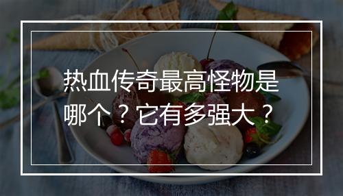 热血传奇最高怪物是哪个？它有多强大？