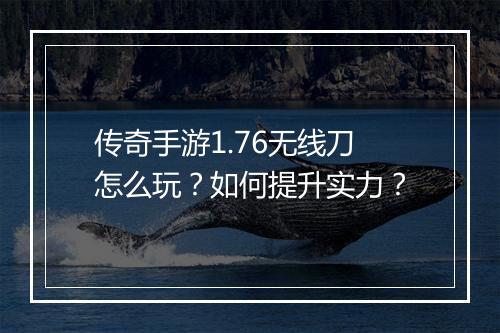 传奇手游1.76无线刀怎么玩？如何提升实力？