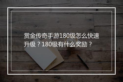 赏金传奇手游180级怎么快速升级？180级有什么奖励？