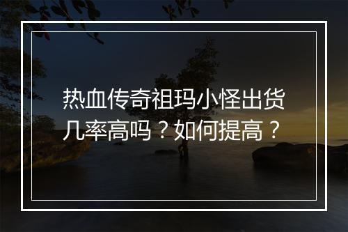 热血传奇祖玛小怪出货几率高吗?如何提高?
