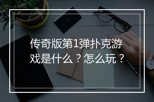 传奇版第1弹扑克游戏是什么？怎么玩？