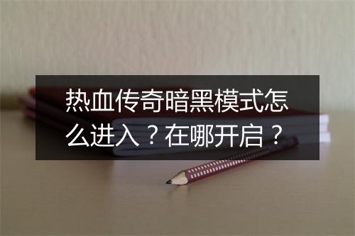 热血传奇暗黑模式怎么进入？在哪开启？
