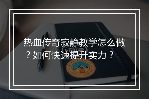 热血传奇寂静教学怎么做？如何快速提升实力？