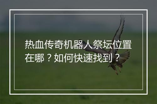 热血传奇机器人祭坛位置在哪？如何快速找到？