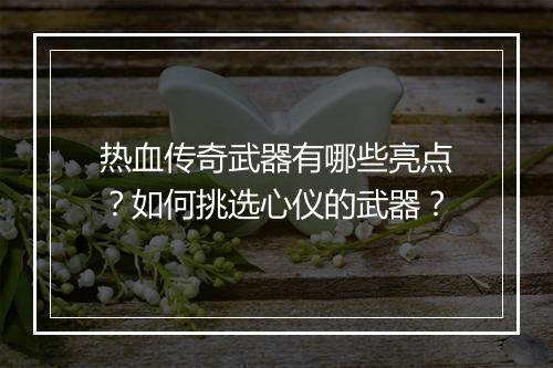 热血传奇武器有哪些亮点？如何挑选心仪的武器？
