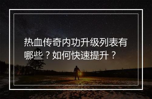 热血传奇内功升级列表有哪些？如何快速提升？