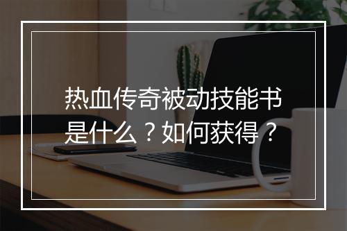 热血传奇被动技能书是什么？如何获得？