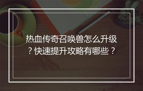 热血传奇召唤兽怎么升级？快速提升攻略有哪些？