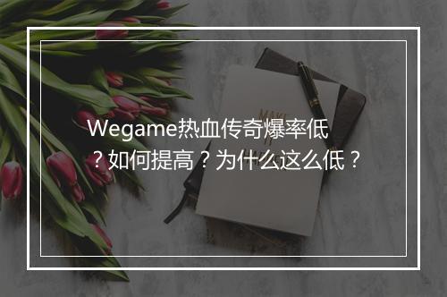 Wegame热血传奇爆率低？如何提高？为什么这么低？