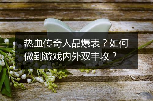 热血传奇人品爆表？如何做到游戏内外双丰收？