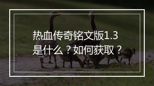 热血传奇铭文版1.3是什么？如何获取？