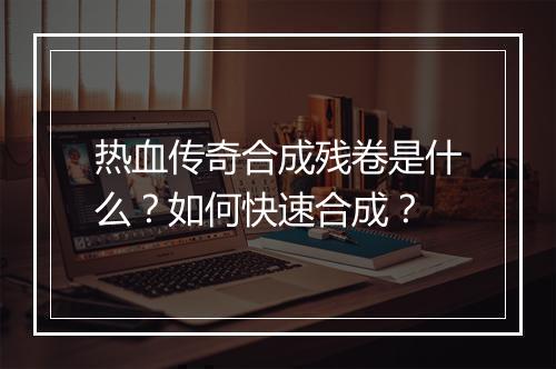 热血传奇合成残卷是什么？如何快速合成？