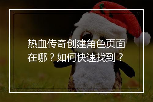 热血传奇创建角色页面在哪？如何快速找到？