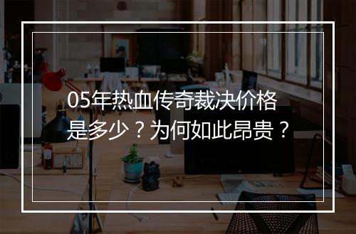05年热血传奇裁决价格是多少？为何如此昂贵？